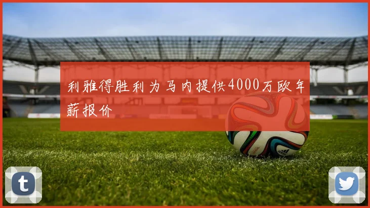 利雅得胜利为马内提供4000万欧年薪报价