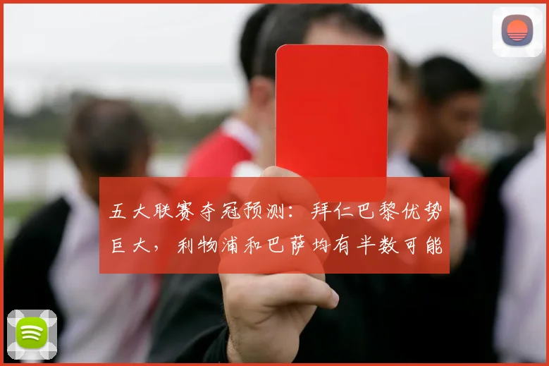 五大联赛夺冠预测：拜仁巴黎优势巨大，利物浦和巴萨均有半数可能
