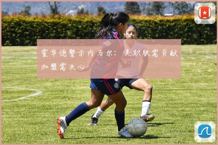 霍华德警示内马尔：美职联需贡献加盟需决心