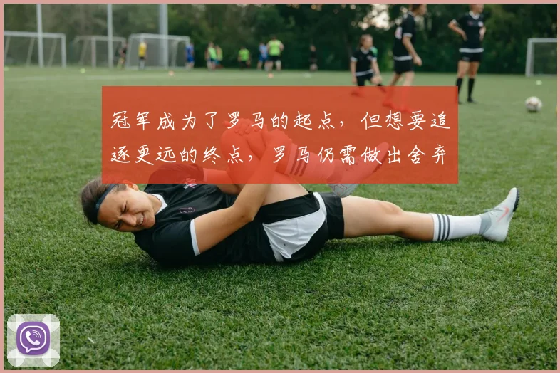 冠军成为了罗马的起点，但想要追逐更远的终点，罗马仍需做出舍弃