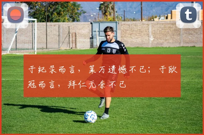 于纪录而言，莱万遗憾不已；于欧冠而言，拜仁无奈不已
