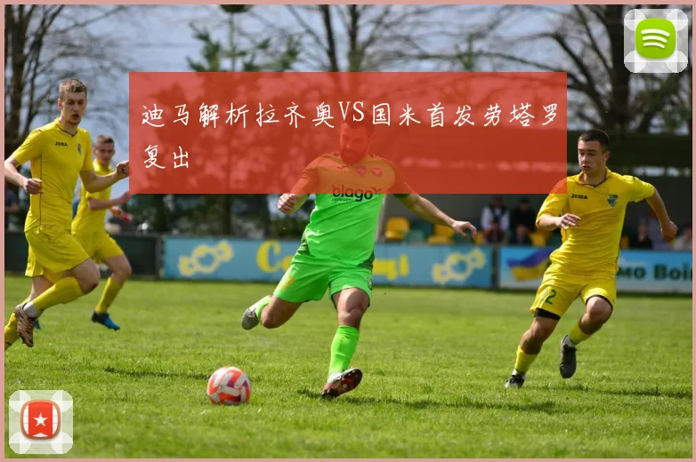 迪马解析拉齐奥VS国米首发劳塔罗复出