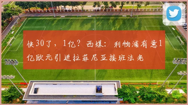 快30了，1亿？西媒：利物浦有意1亿欧元引进拉菲尼亚接班法老