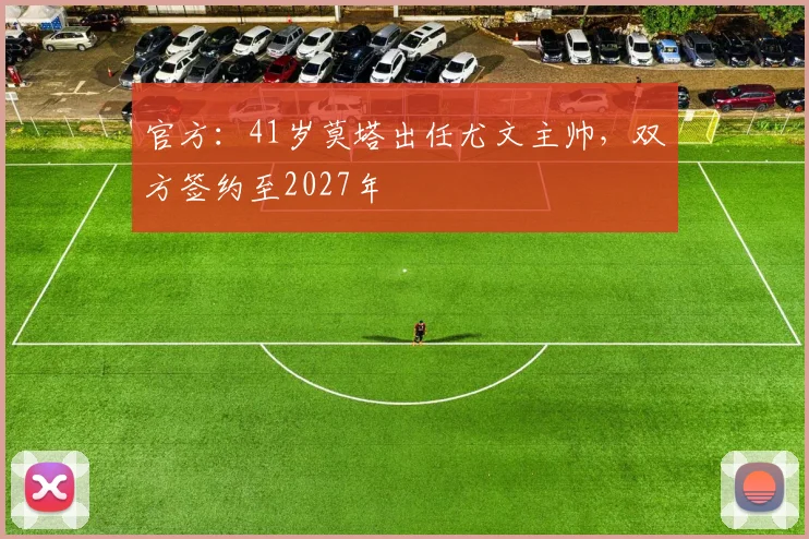 官方：41岁莫塔出任尤文主帅，双方签约至2027年