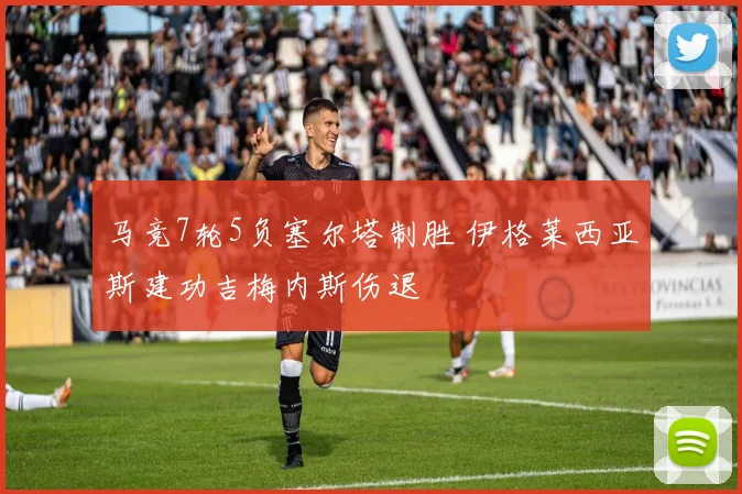 马竞7轮5负塞尔塔制胜 伊格莱西亚斯建功吉梅内斯伤退