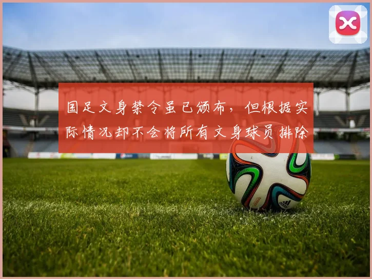 国足文身禁令虽已颁布，但根据实际情况却不会将所有文身球员排除