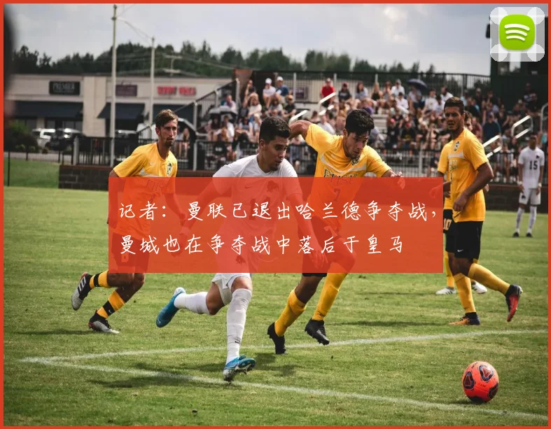 记者：曼联已退出哈兰德争夺战，曼城也在争夺战中落后于皇马