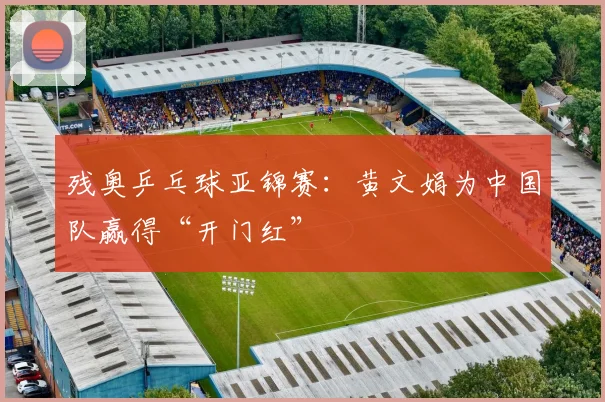残奥乒乓球亚锦赛：黄文娟为中国队赢得“开门红”