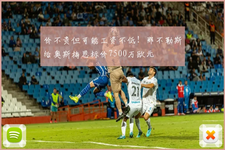 价不贵但可能工资不低！那不勒斯给奥斯梅恩标价7500万欧元
