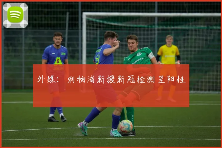 外媒：利物浦新援新冠检测呈阳性