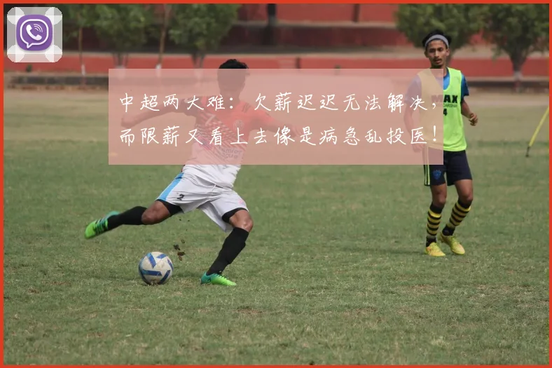中超两大难：欠薪迟迟无法解决，而限薪又看上去像是病急乱投医！