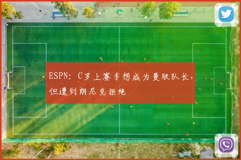 ESPN：C罗上赛季想成为曼联队长，但遭到朗尼克拒绝