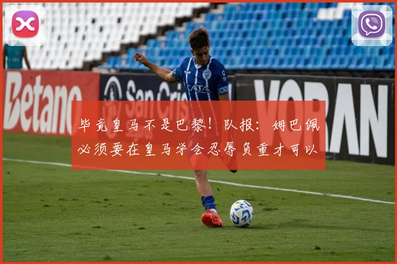 毕竟皇马不是巴黎！队报：姆巴佩必须要在皇马学会忍辱负重才可以