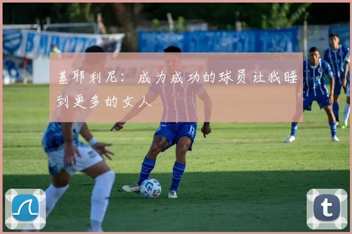 基耶利尼：成为成功的球员让我睡到更多的女人