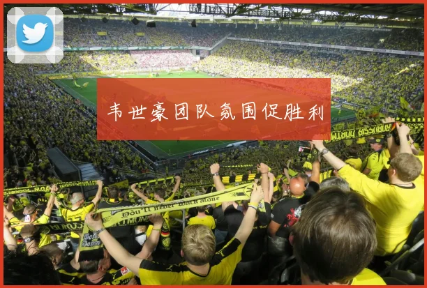 韦世豪团队氛围促胜利