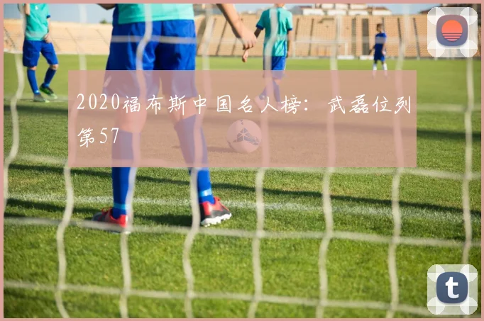 2020福布斯中国名人榜：武磊位列第57