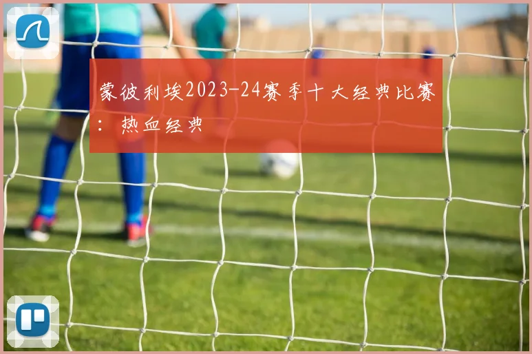 蒙彼利埃2023-24赛季十大经典比赛：热血经典