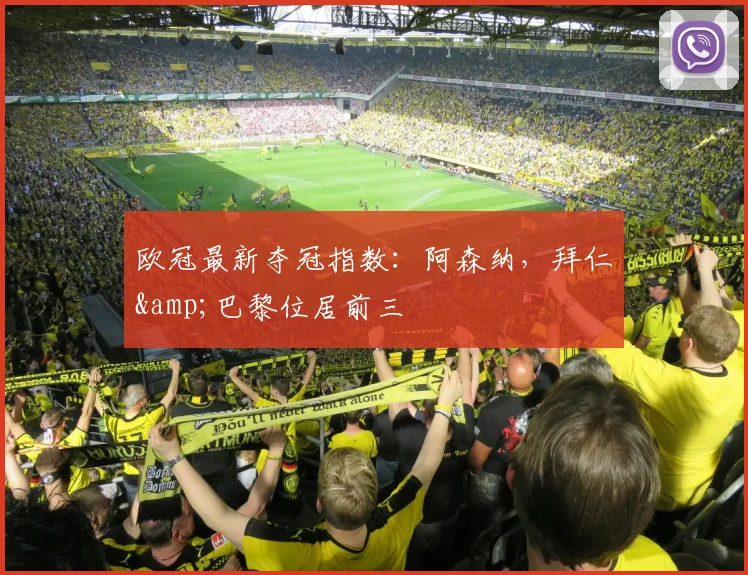 欧冠最新夺冠指数：阿森纳，拜仁&巴黎位居前三