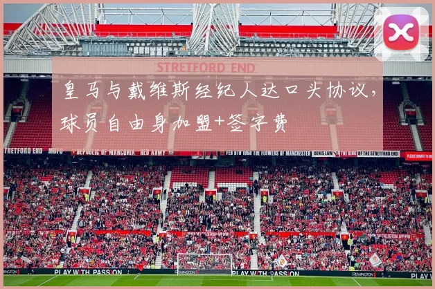 皇马与戴维斯经纪人达口头协议，球员自由身加盟+签字费