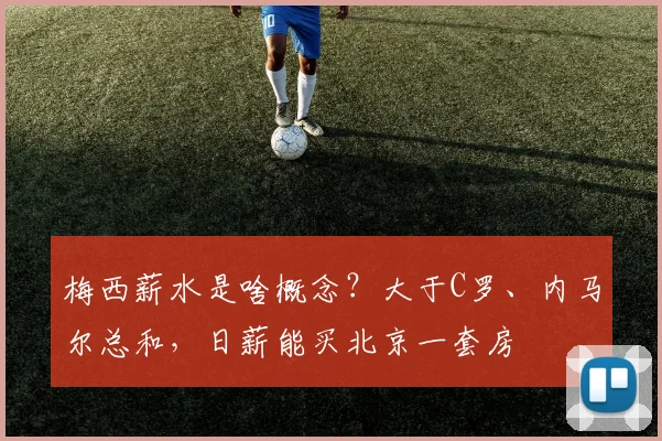 梅西薪水是啥概念？大于C罗、内马尔总和，日薪能买北京一套房