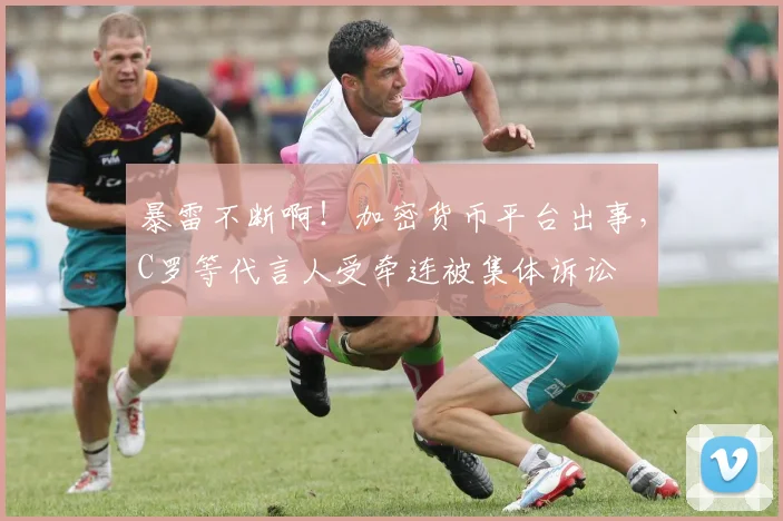 暴雷不断啊！加密货币平台出事，C罗等代言人受牵连被集体诉讼