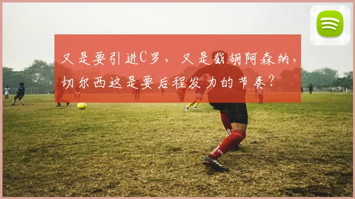 又是要引进C罗，又是截胡阿森纳，切尔西这是要后程发力的节奏？