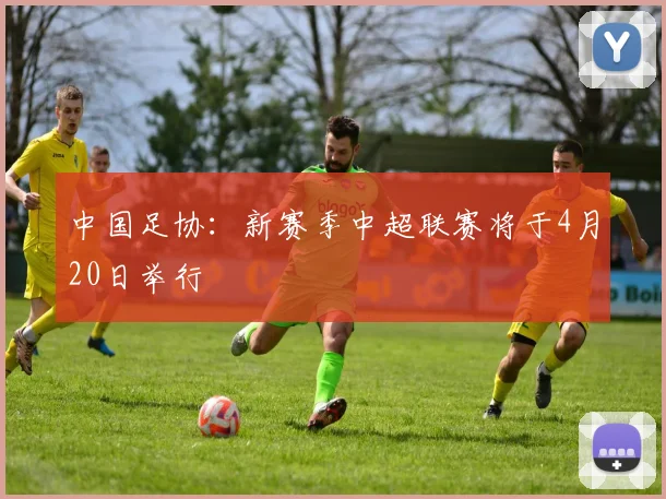 中国足协：新赛季中超联赛将于4月20日举行