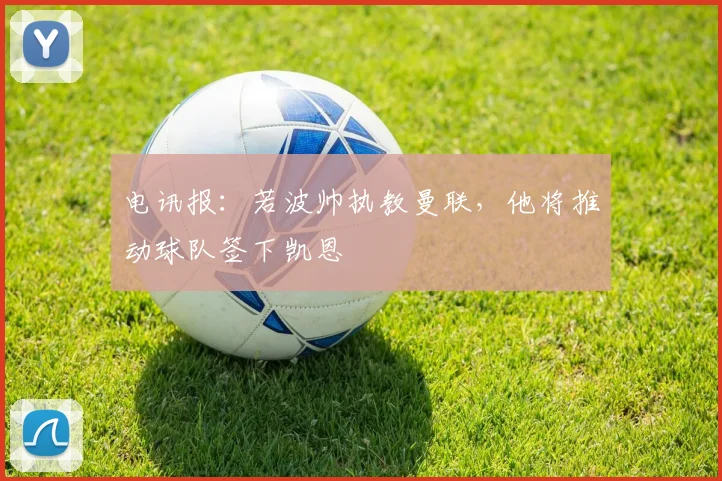 电讯报：若波帅执教曼联，他将推动球队签下凯恩